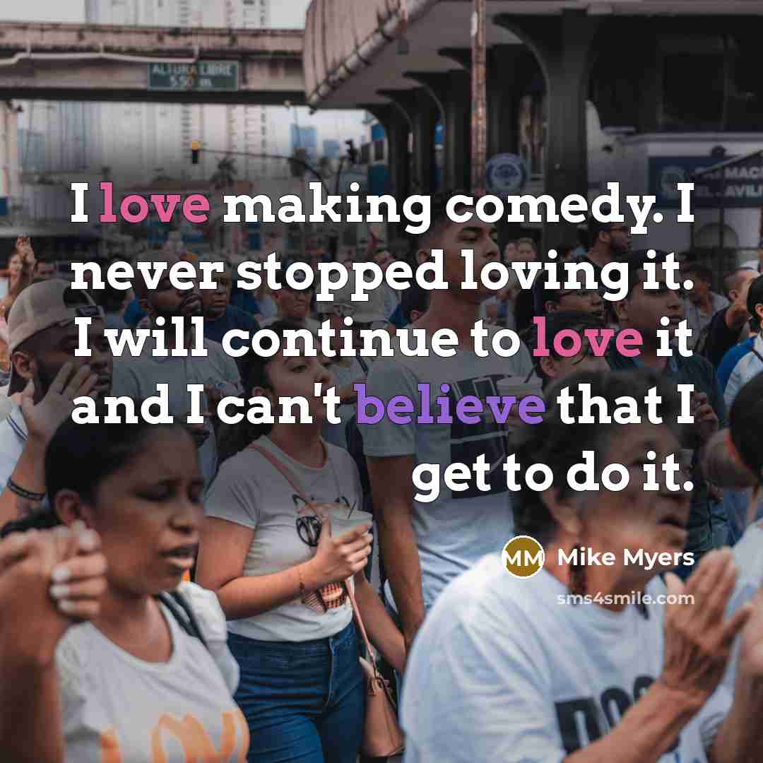 “I love making comedy. I never stopped loving it. I…” quote by Mike Myers
