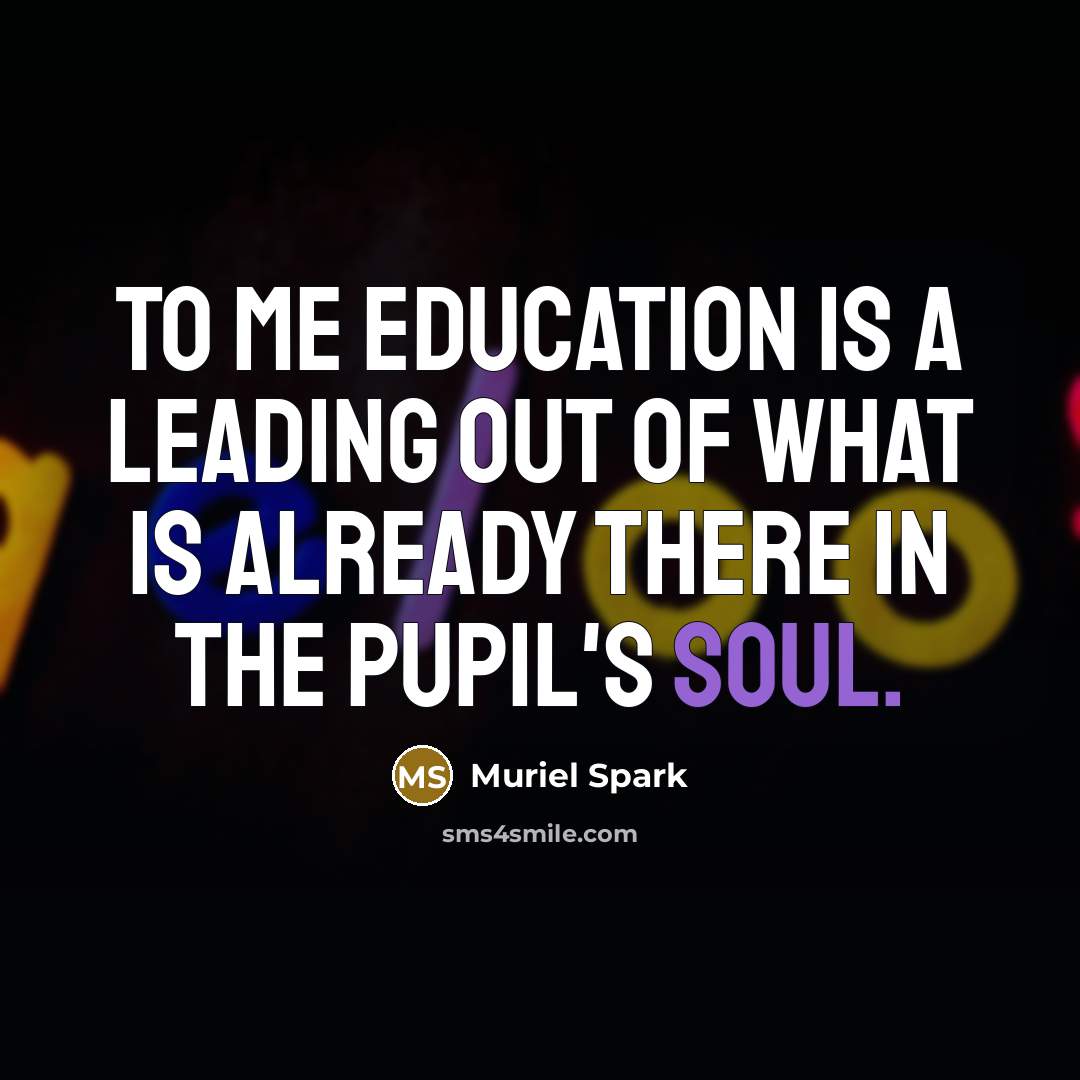 “To me education is a leading out of what is…” quote by Muriel Spark