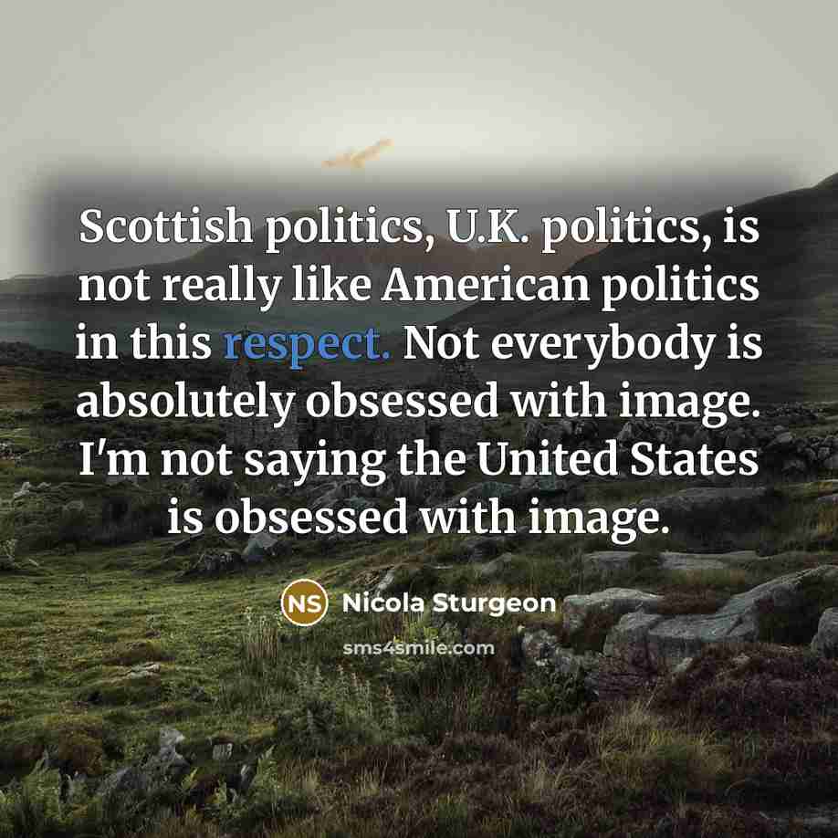 “Scottish politics, U.K. politics, is not really like American politics…” quote by Nicola Sturgeon