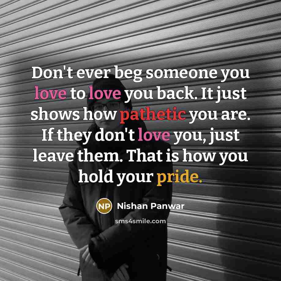 “Don't ever beg someone you love to love you back.…” quote by Nishan Panwar