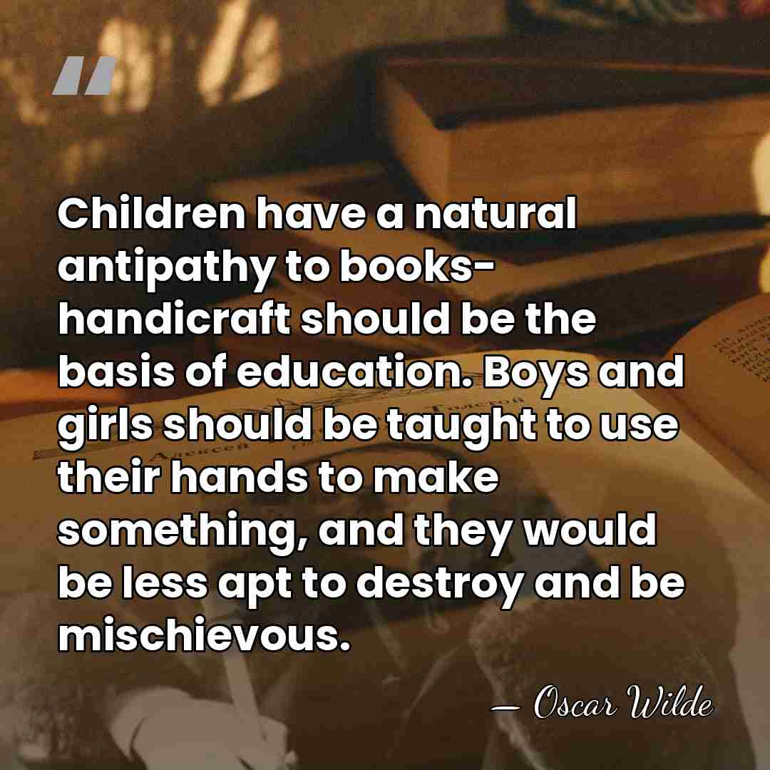 Children have a natural antipathy to books- handicraft should be the basis&hellip; - Oscar Wilde