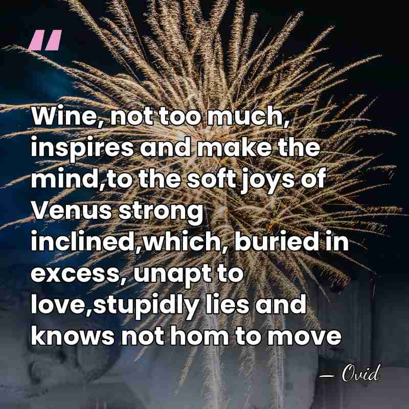Wine, not too much, inspires and make the mind,to the soft joys&hellip; - Ovid