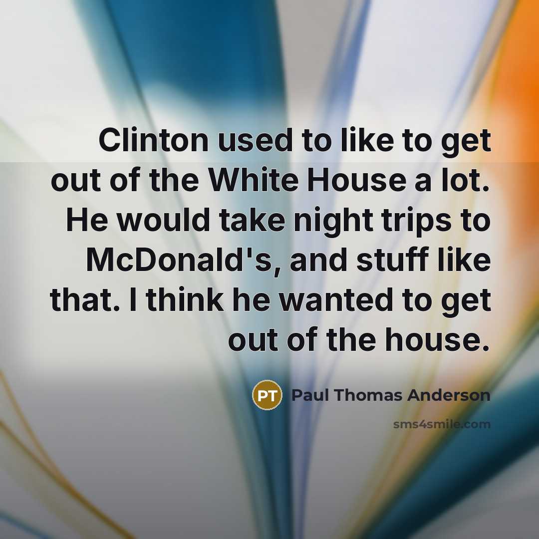 “Clinton used to like to get out of the White…” quote by Paul Thomas Anderson