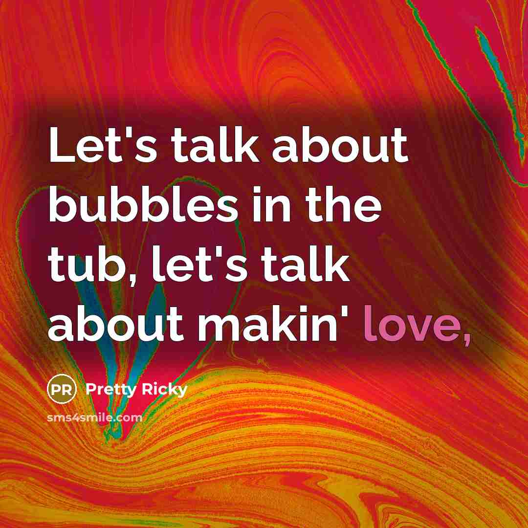 “Let's talk about bubbles in the tub, let's talk about makin' love,” quote by Pretty Ricky