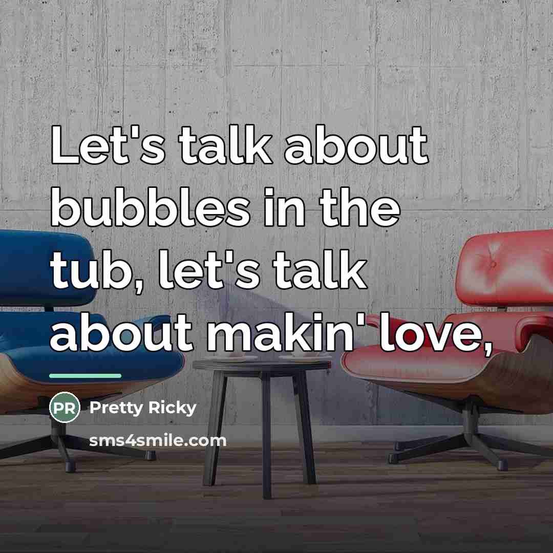 “Let's talk about bubbles in the tub, let's talk about…” quote by Pretty Ricky