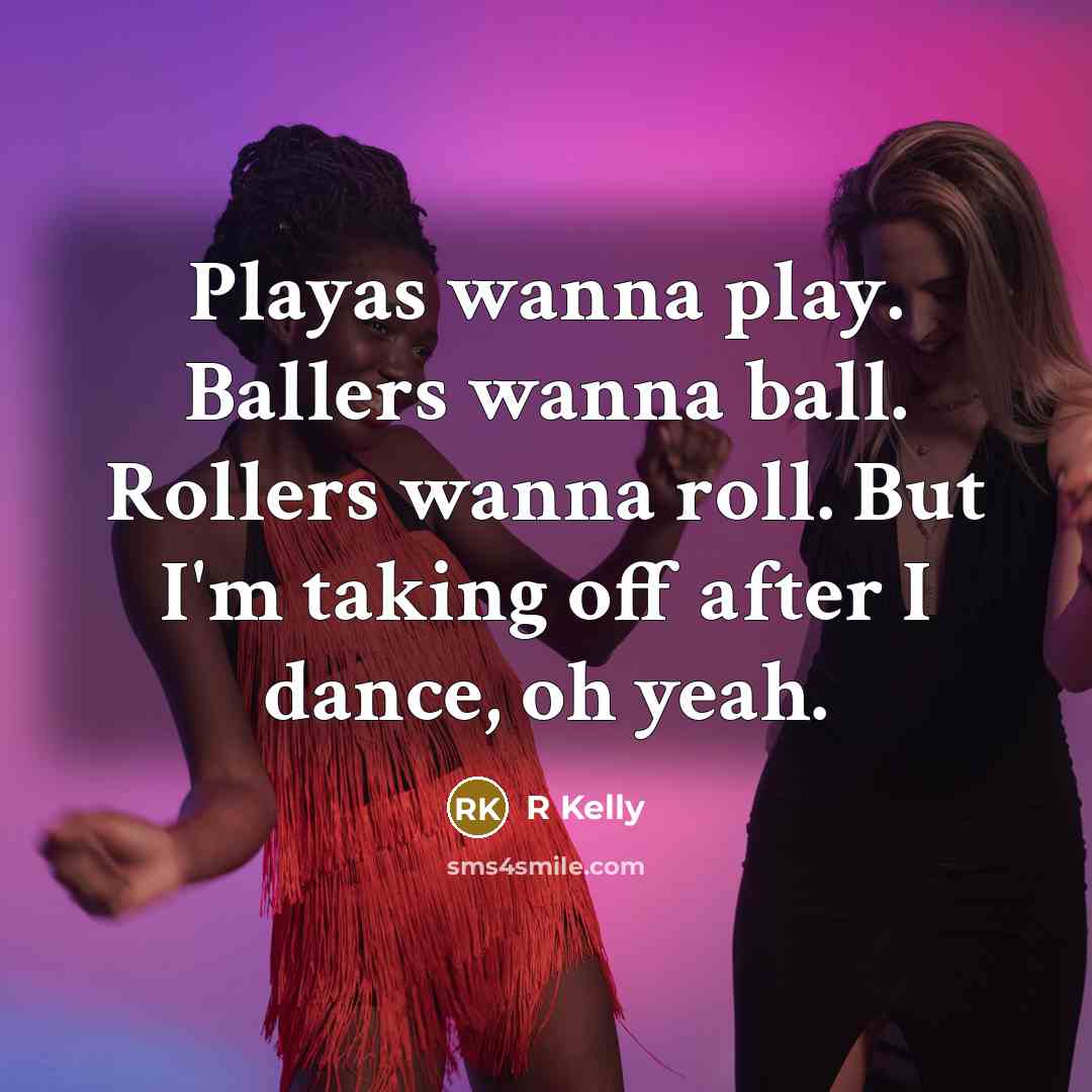 “Playas wanna play. Ballers wanna ball. Rollers wanna roll. But…” quote by R Kelly