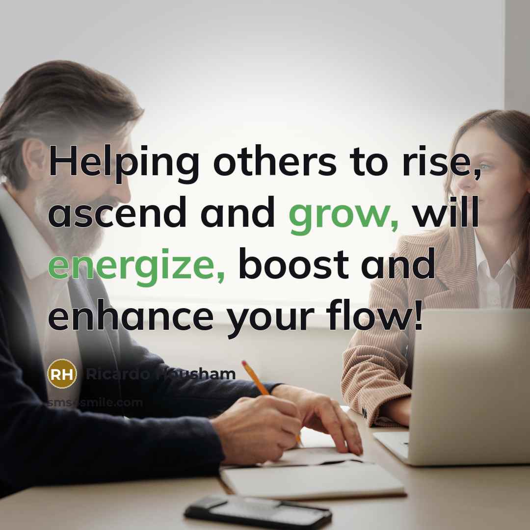 “Helping others to rise, ascend and grow, will energize, boost…” quote by Ricardo Housham