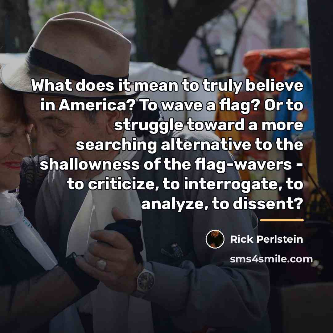 “What does it mean to truly believe in America? To…” quote by Rick Perlstein