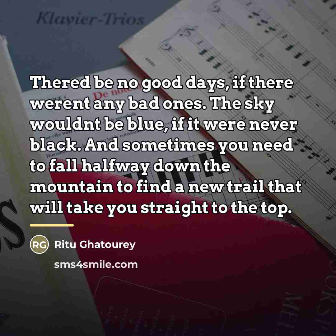 “Thered be no good days, if there werent any bad…” quote by Ritu Ghatourey