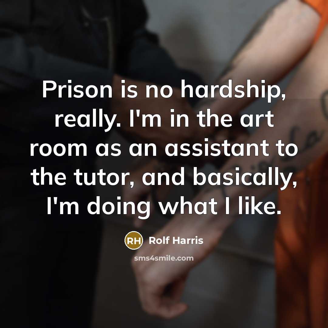 “Prison is no hardship, really. I'm in the art room…” quote by Rolf Harris