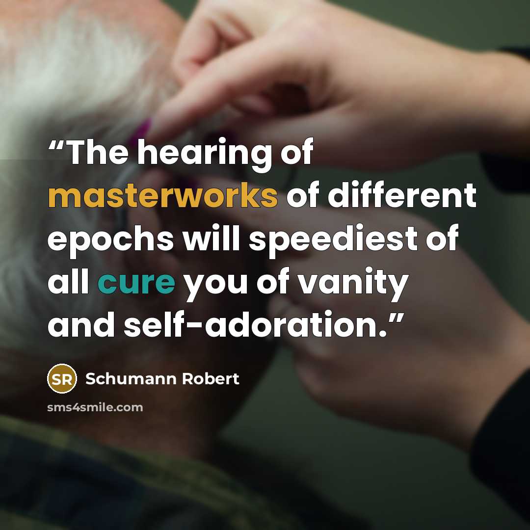 “The hearing of masterworks of different epochs will speediest of all cure you of vanity and self-adoration.” quote by Schumann Robert