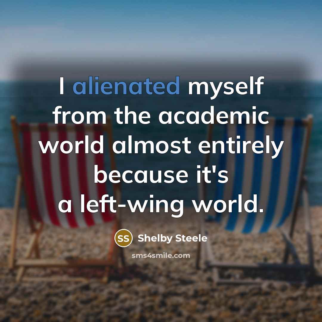 “I alienated myself from the academic world almost entirely because…” quote by Shelby Steele