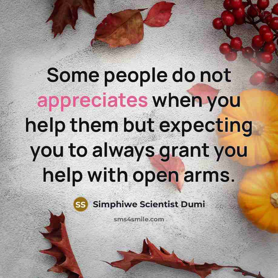 “Some people do not appreciates when you help them but expecting you to always grant you help with open arms.” quote by Simphiwe Scientist Dumi