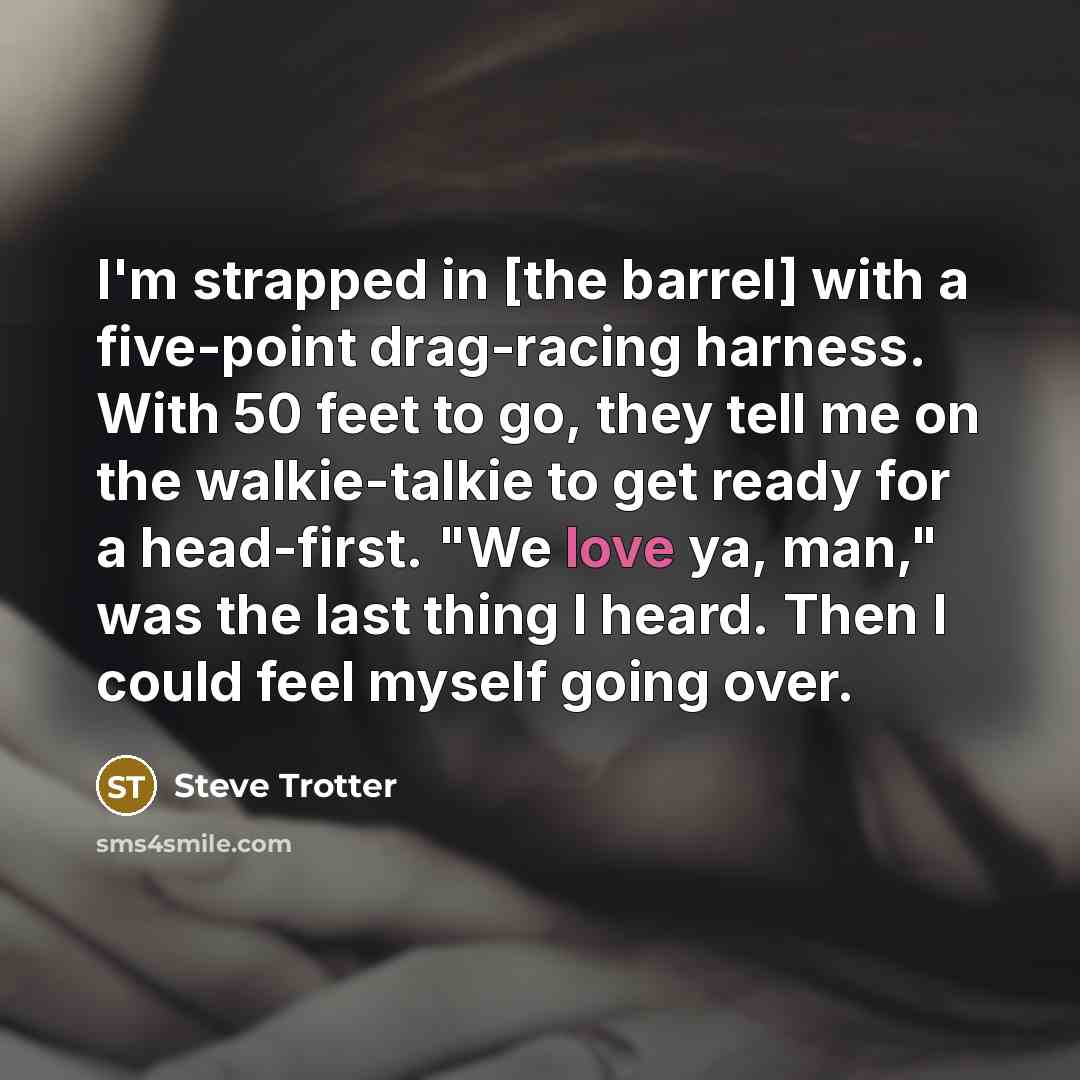 “I'm strapped in [the barrel] with a five-point drag-racing harness.…” quote by Steve Trotter