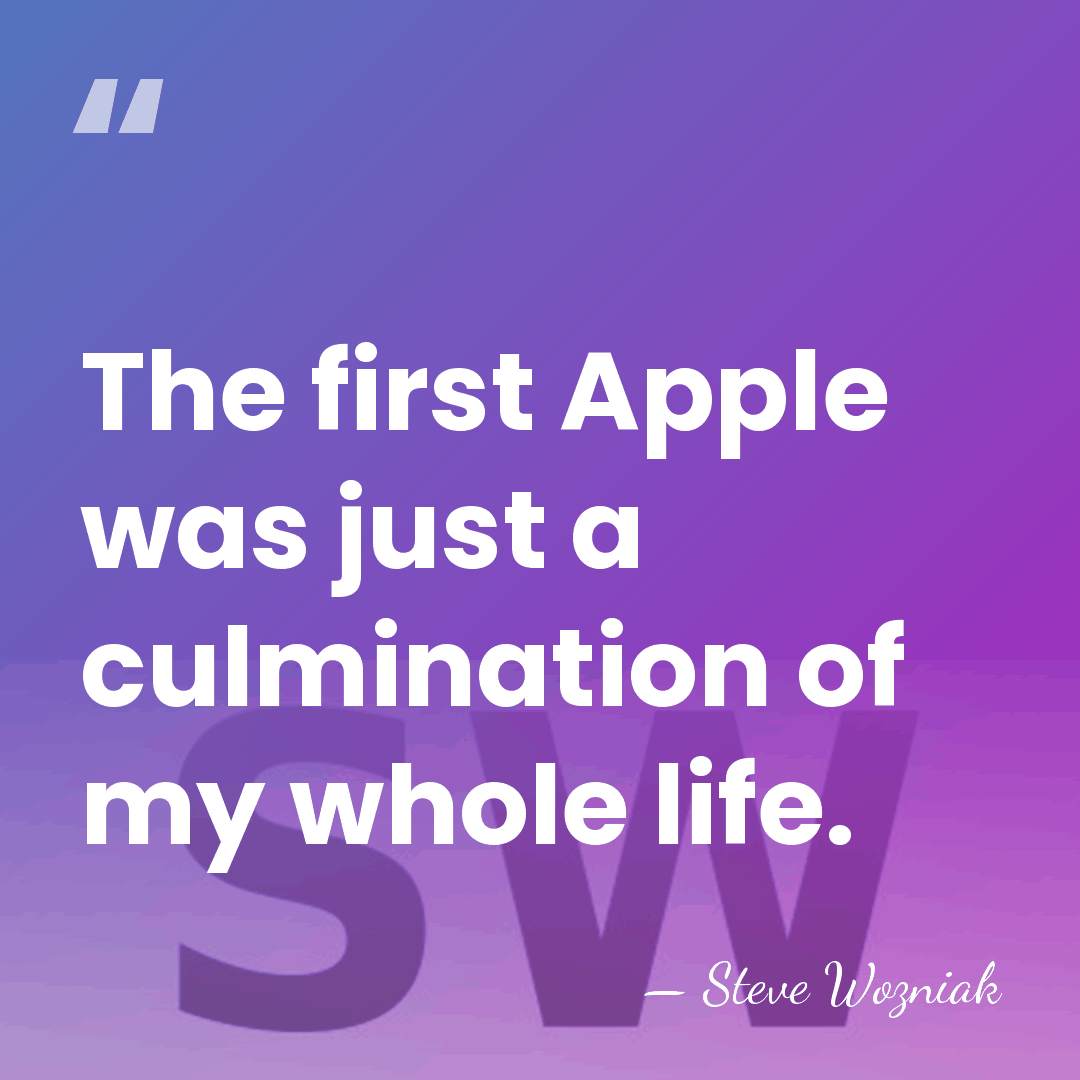 The first Apple was just a culmination of my whole life. - Steve Wozniak