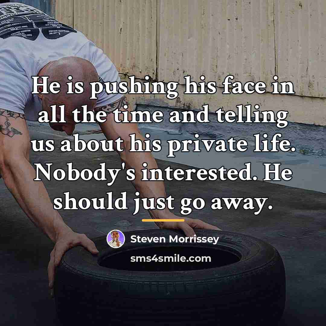 “He is pushing his face in all the time and…” quote by Steven Morrissey