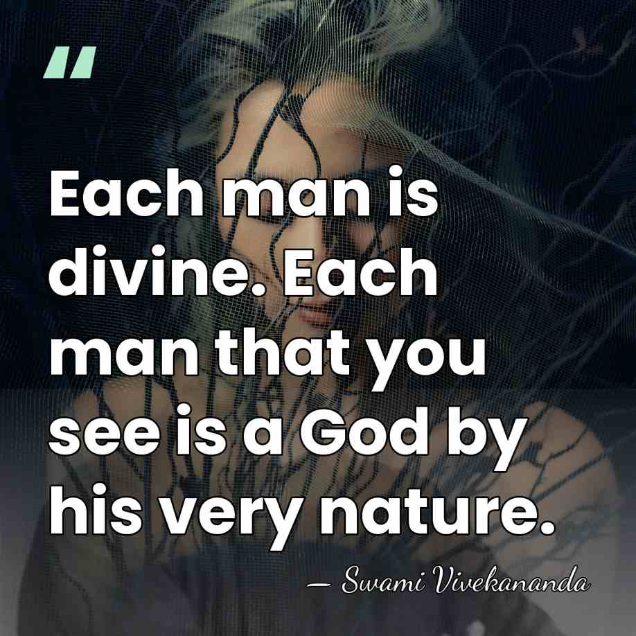 Each man is divine. Each man that you see is a God&hellip; - Swami Vivekananda