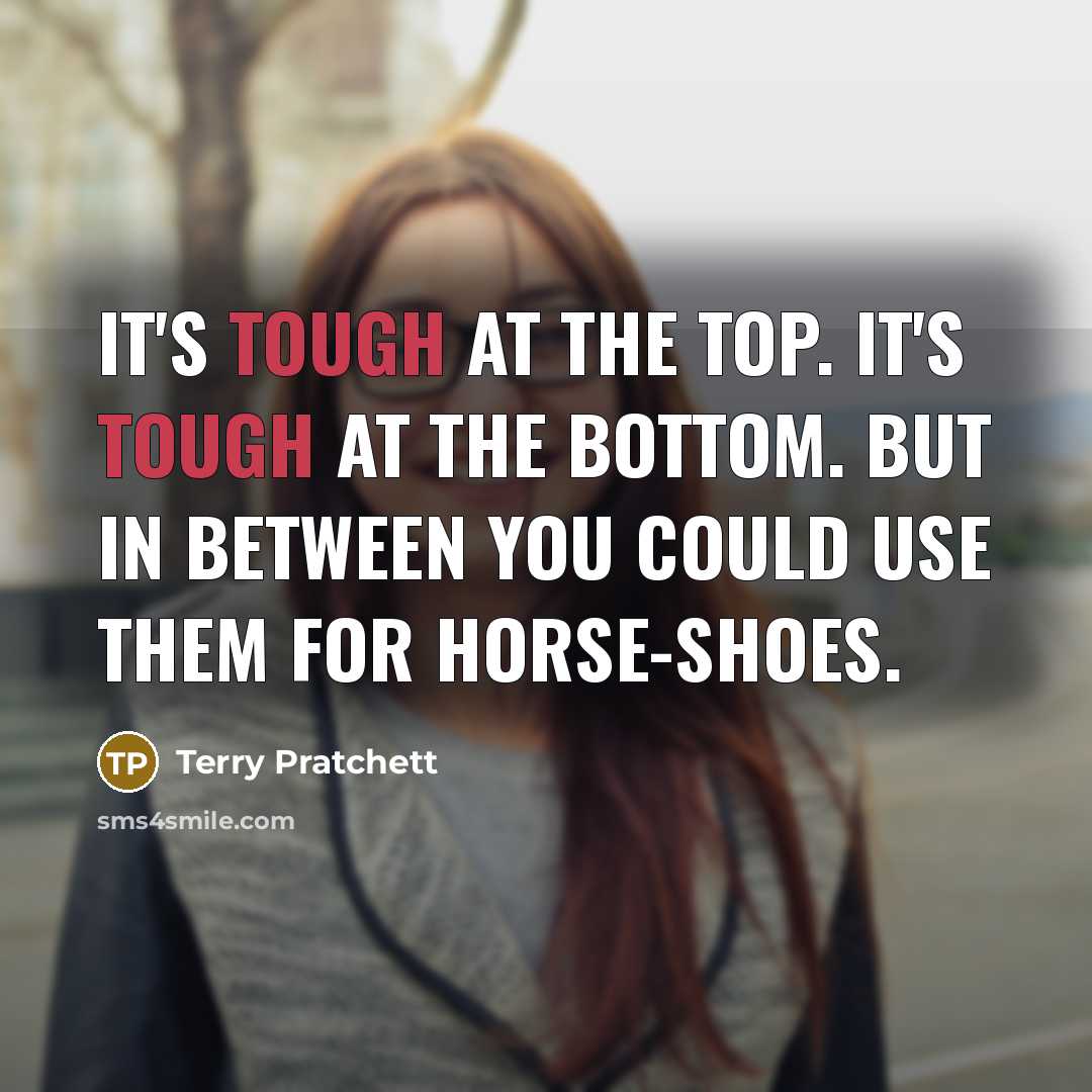 “It's tough at the top. It's tough at the bottom.…” quote by Terry Pratchett
