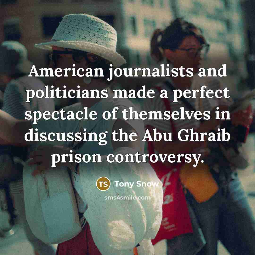 “American journalists and politicians made a perfect spectacle of themselves…” quote by Tony Snow