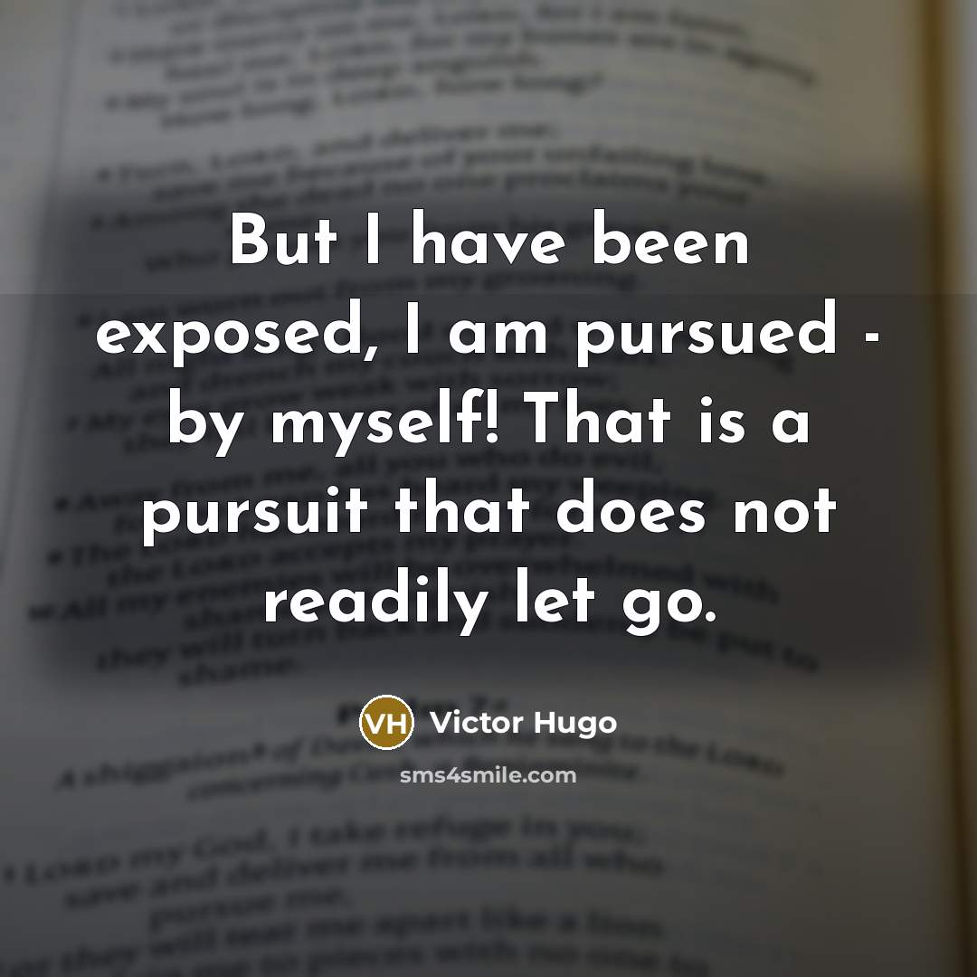 “But I have been exposed, I am pursued - by…” quote by Victor Hugo