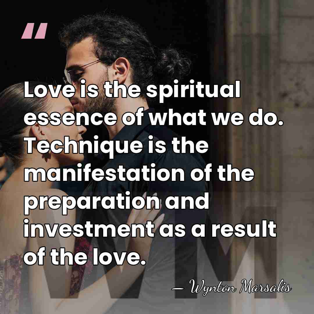 Love is the spiritual essence of what we do. Technique is the&hellip; - Wynton Marsalis