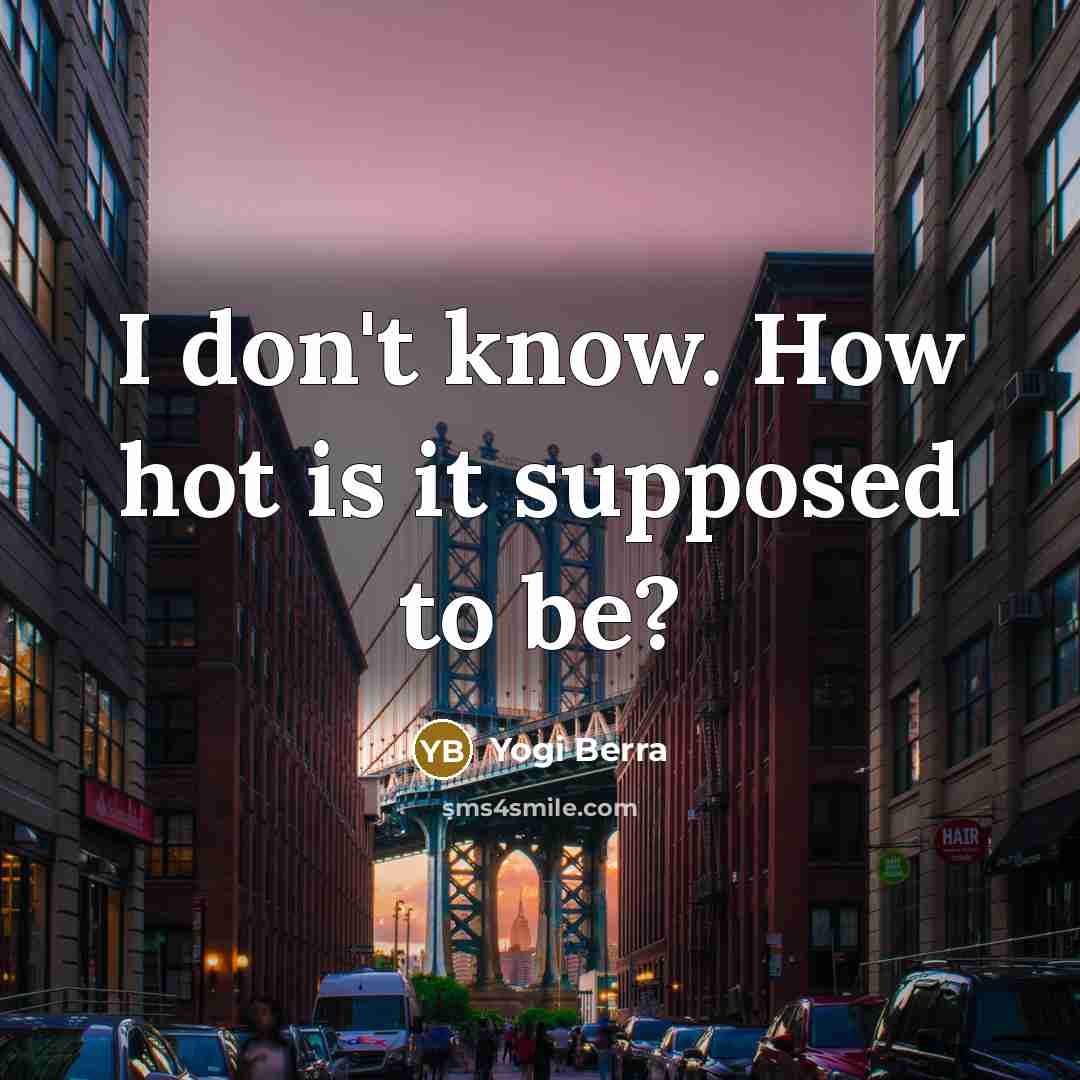 “I don't know. How hot is it supposed to be?…” quote by Yogi Berra