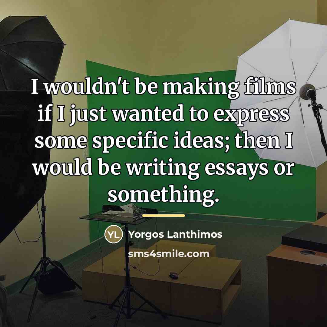 “I wouldn't be making films if I just wanted to…” quote by Yorgos Lanthimos