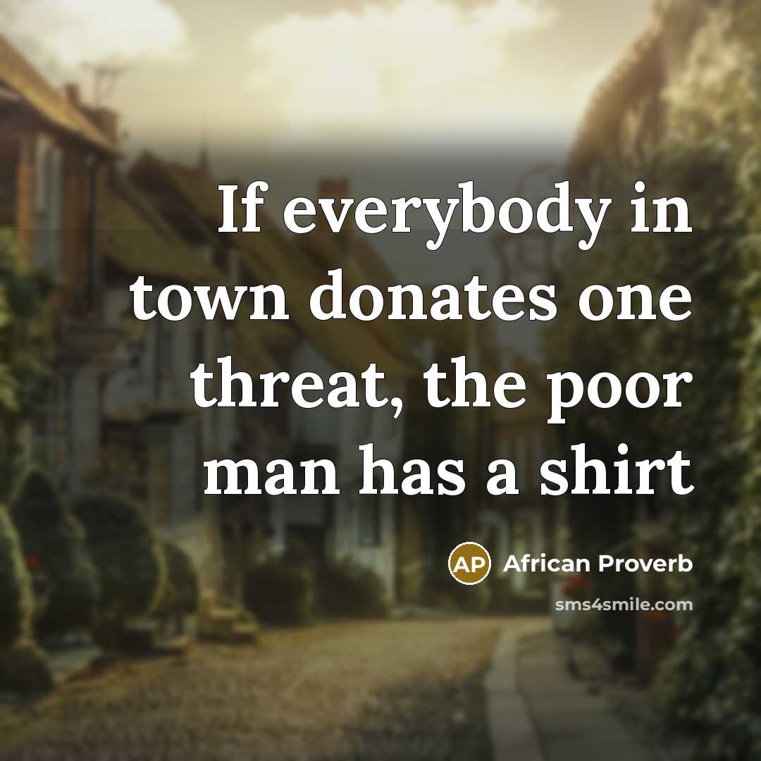 “If everybody in town donates one threat, the poor man…” quote by African Proverb