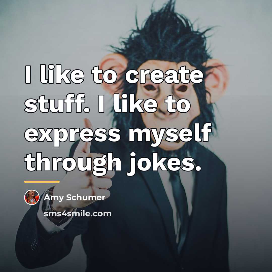 “I like to create stuff. I like to express myself…” quote by Amy Schumer
