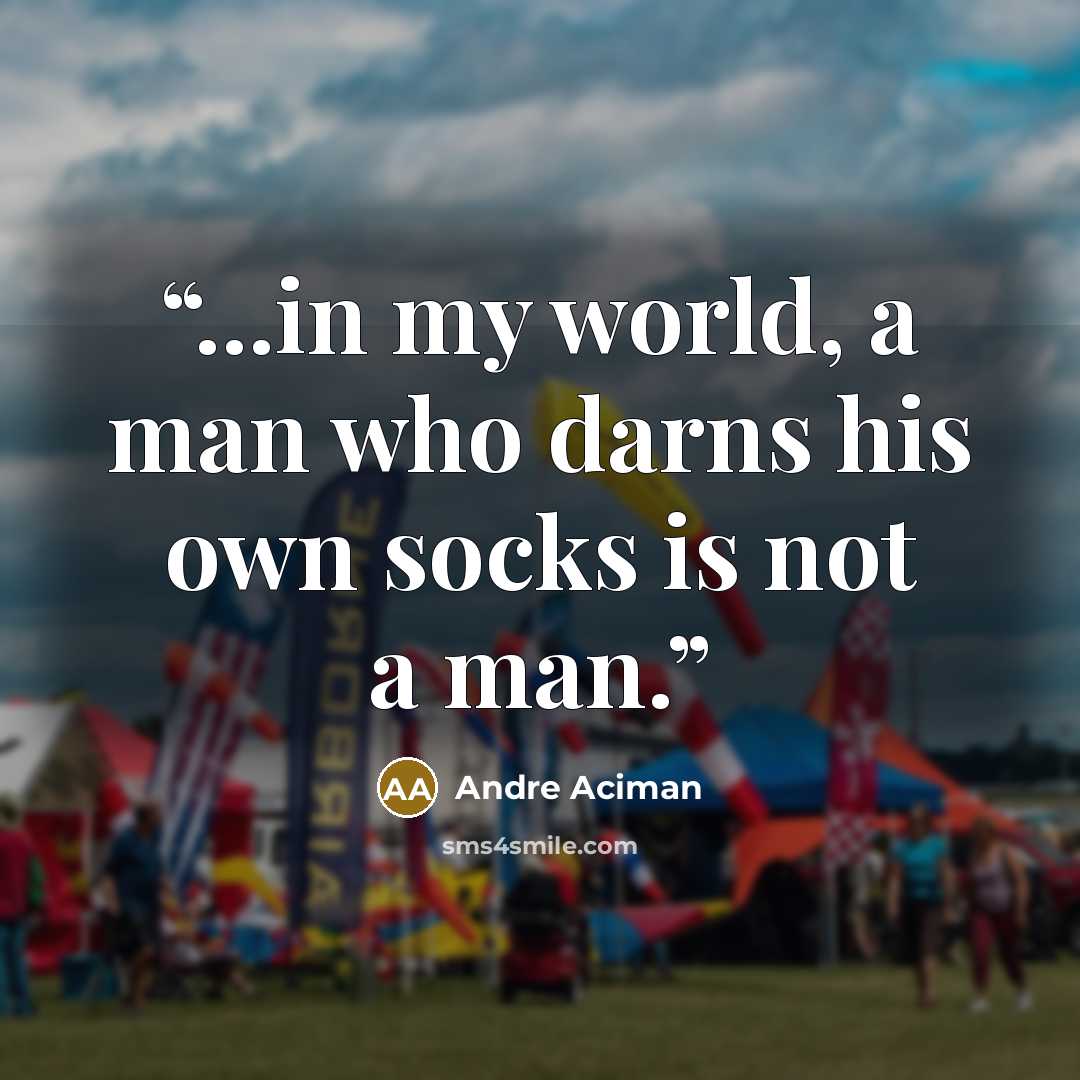 “...in my world, a man who darns his own socks is not a man.” quote by André Aciman