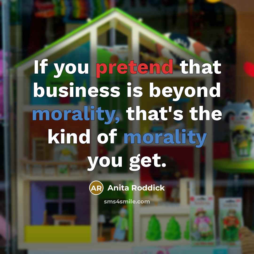 “If you pretend that business is beyond morality, that's the…” quote by Anita Roddick