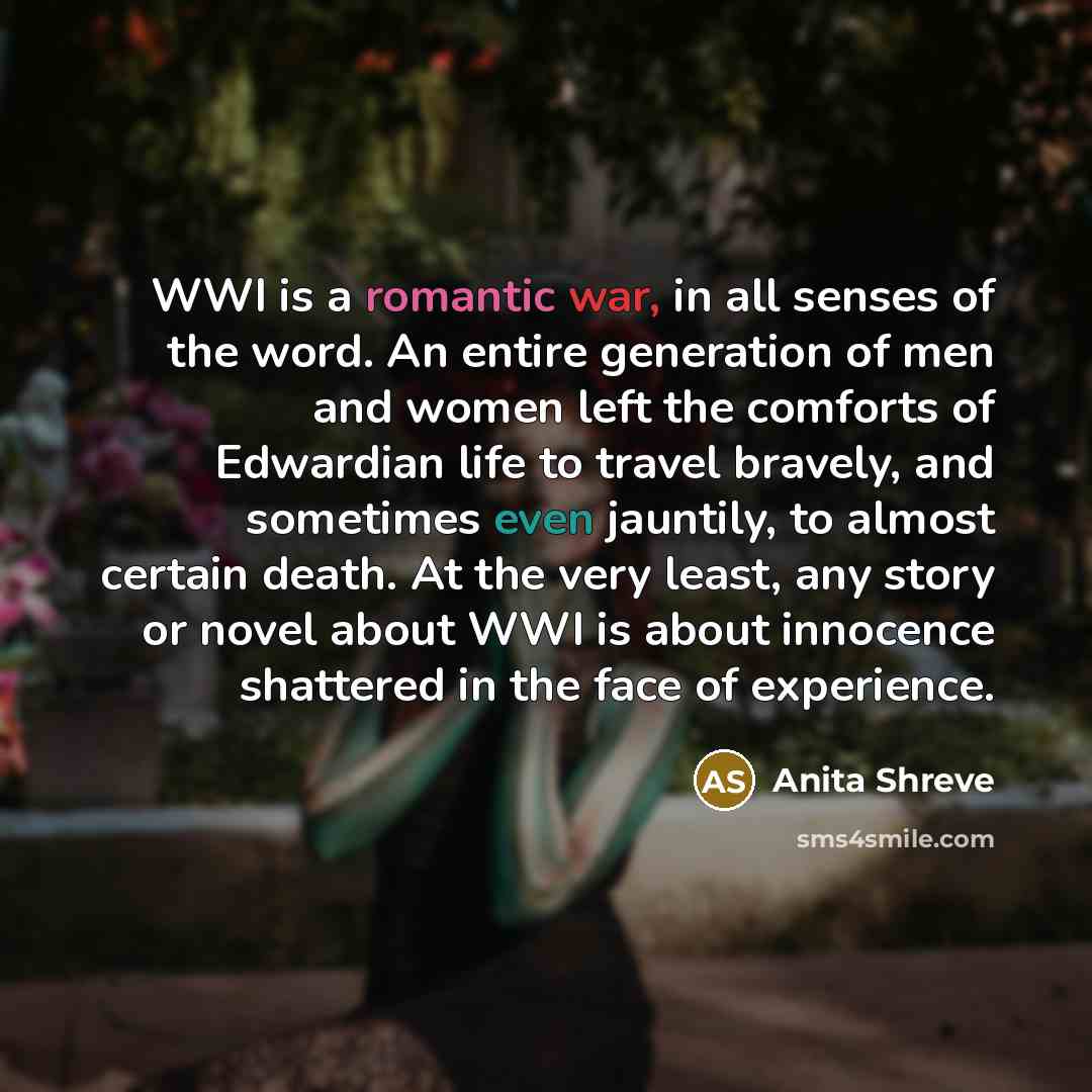 “WWI is a romantic war, in all senses of the…” quote by Anita Shreve