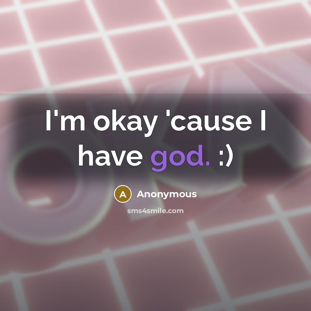 “I'm okay 'cause I have god. :)…” quote by Anonymous