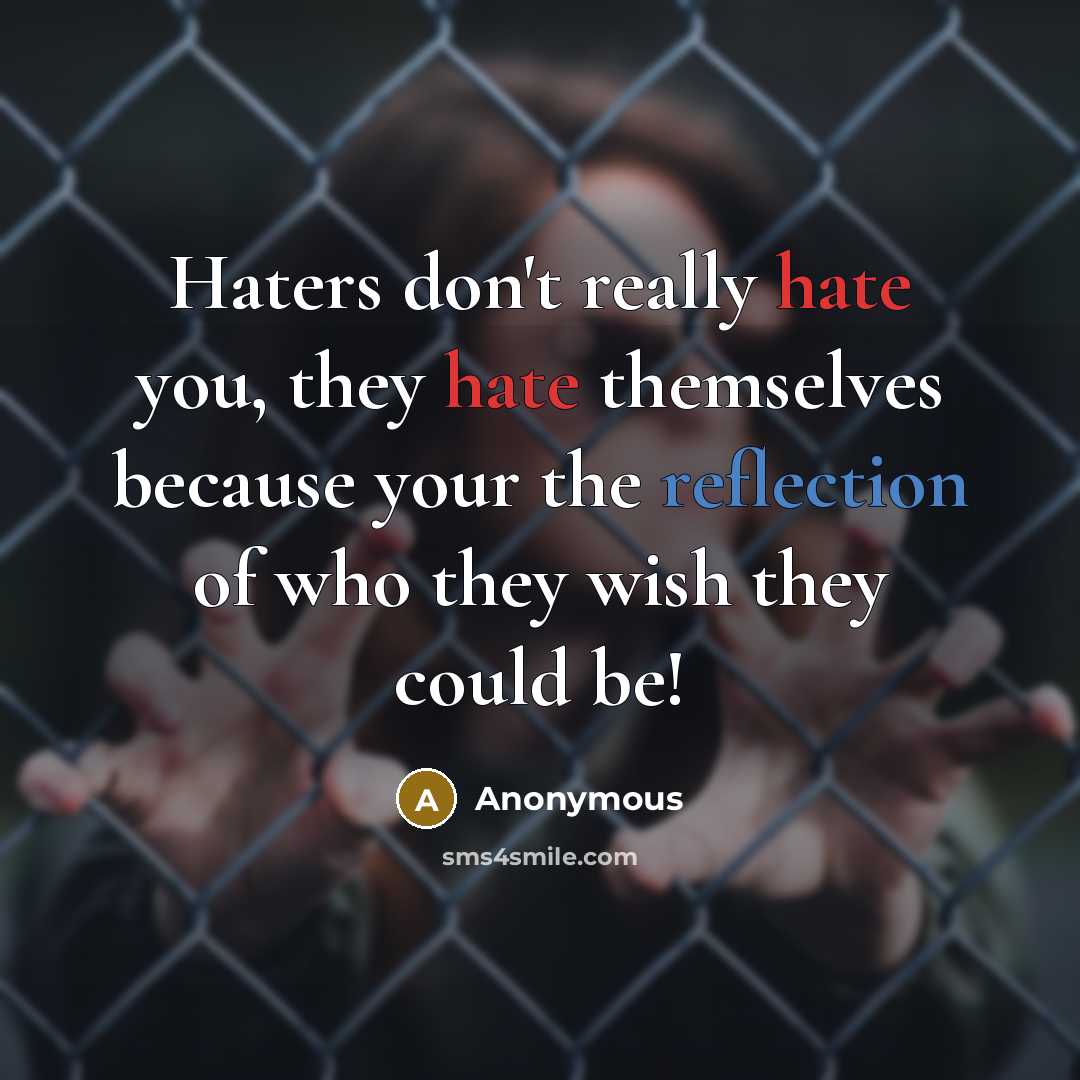 “Haters don't really hate you, they hate themselves because your the reflection of who they wish they could be!” quote by Anonymous