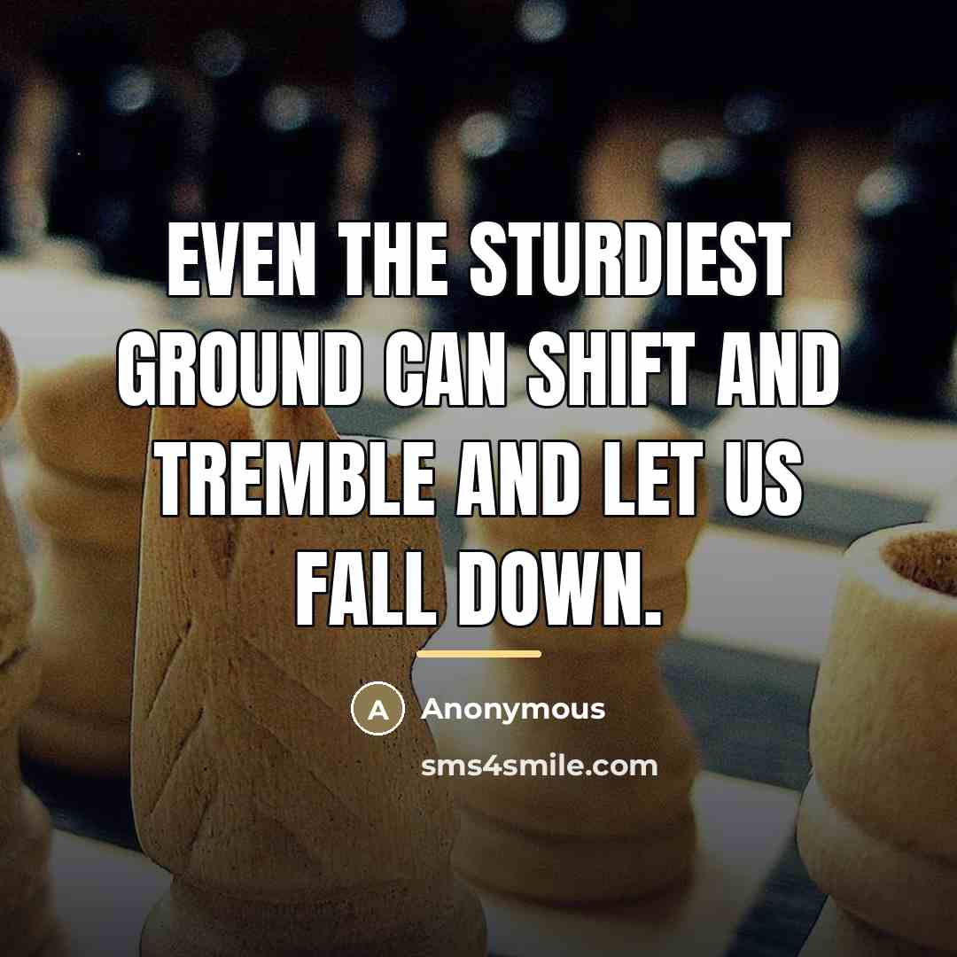 “Even the sturdiest ground can shift and tremble and let…” quote by Anonymous
