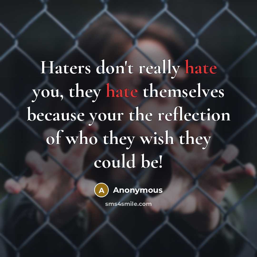 “Haters don't really hate you, they hate themselves because your the reflection of who they wish they could be!” quote by Anonymous