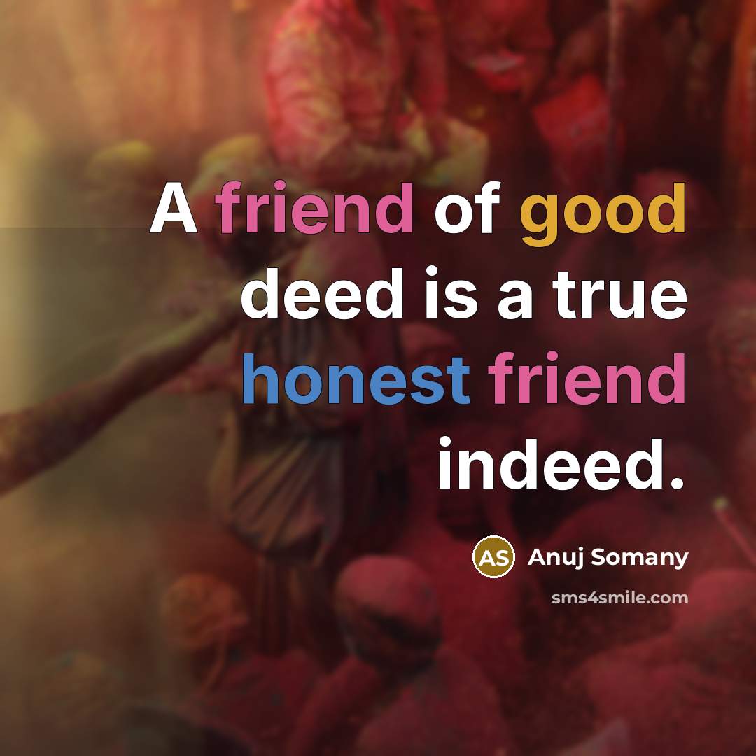 “A friend of good deed is a true honest friend indeed.” quote by Anuj Somany