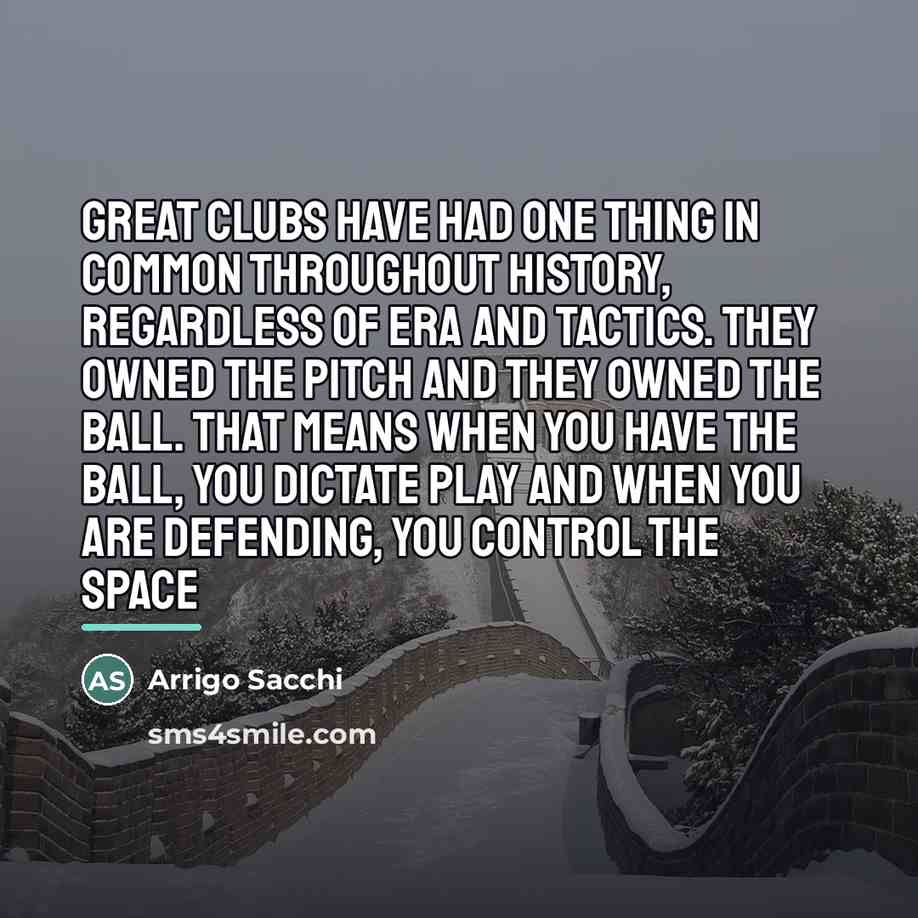 “Great clubs have had one thing in common throughout history,…” quote by Arrigo Sacchi