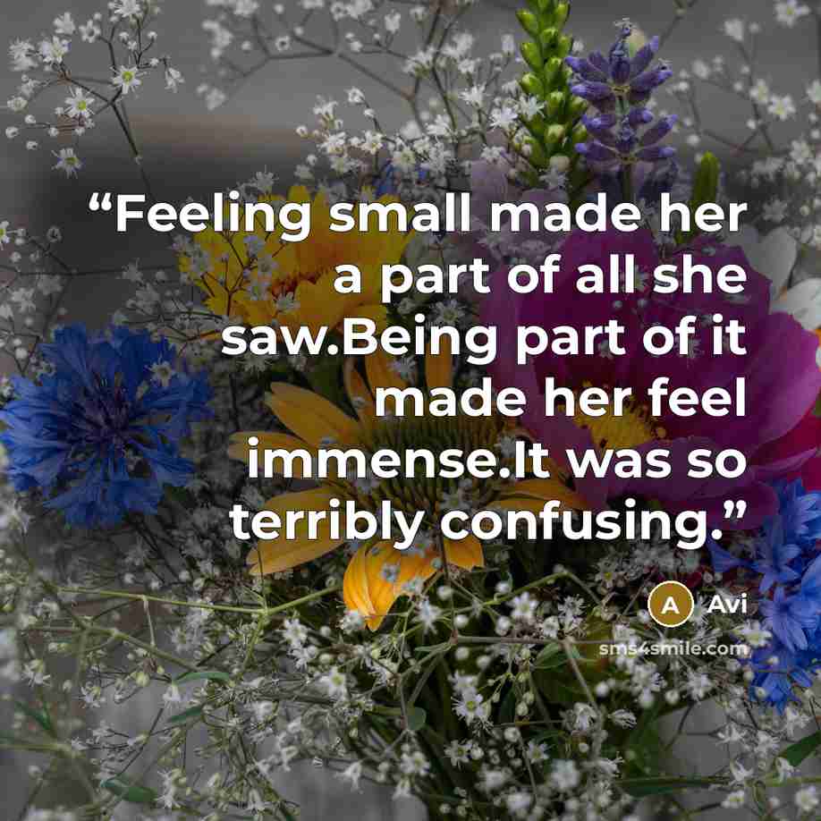 “Feeling small made her a part of all she saw.Being part of it made her feel immense.It was so terribly confusing.” quote by Avi