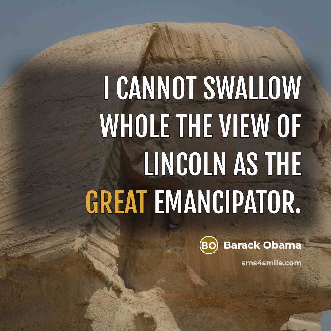 “I cannot swallow whole the view of Lincoln as the Great Emancipator.” quote by Barack Obama