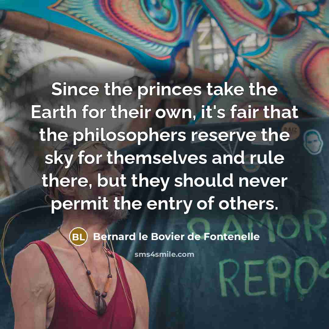 “Since the princes take the Earth for their own, it's…” quote by Bernard le Bovier de Fontenelle