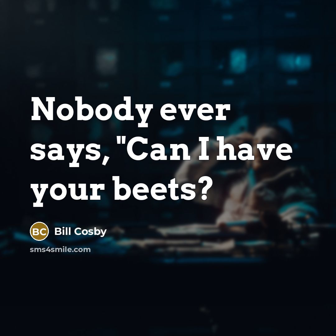 “Nobody ever says, "Can I have your beets?…” quote by Bill Cosby