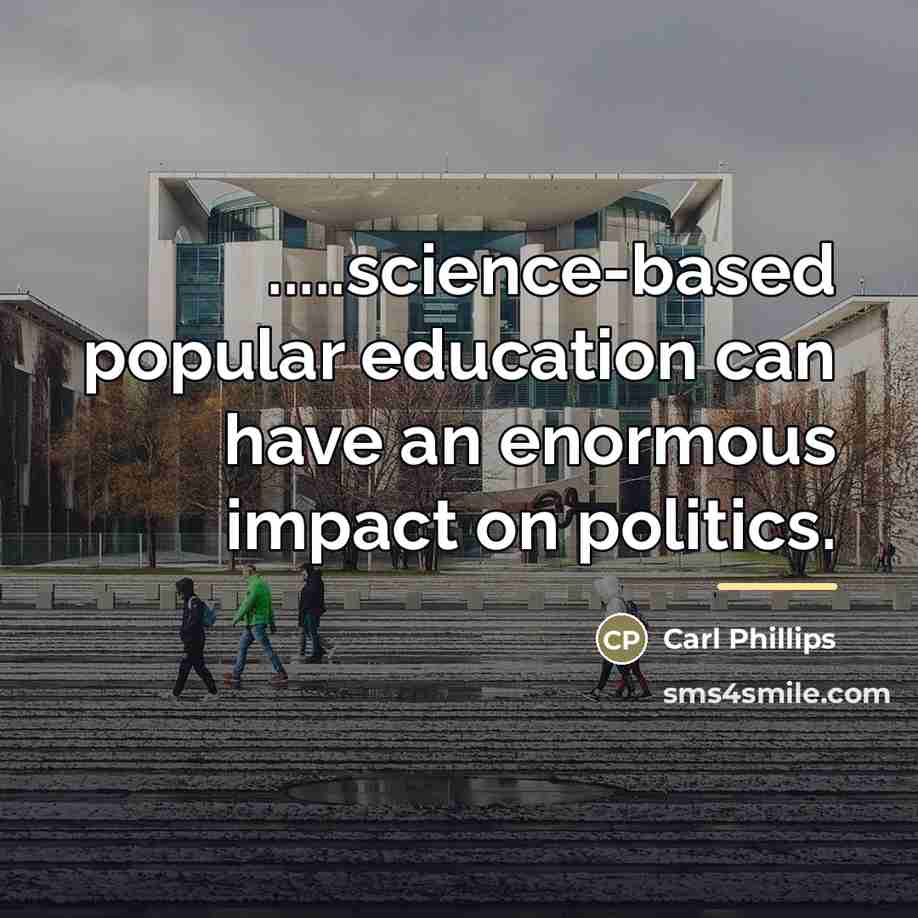 “.....science-based popular education can have an enormous impact on politics.…” quote by Carl Phillips