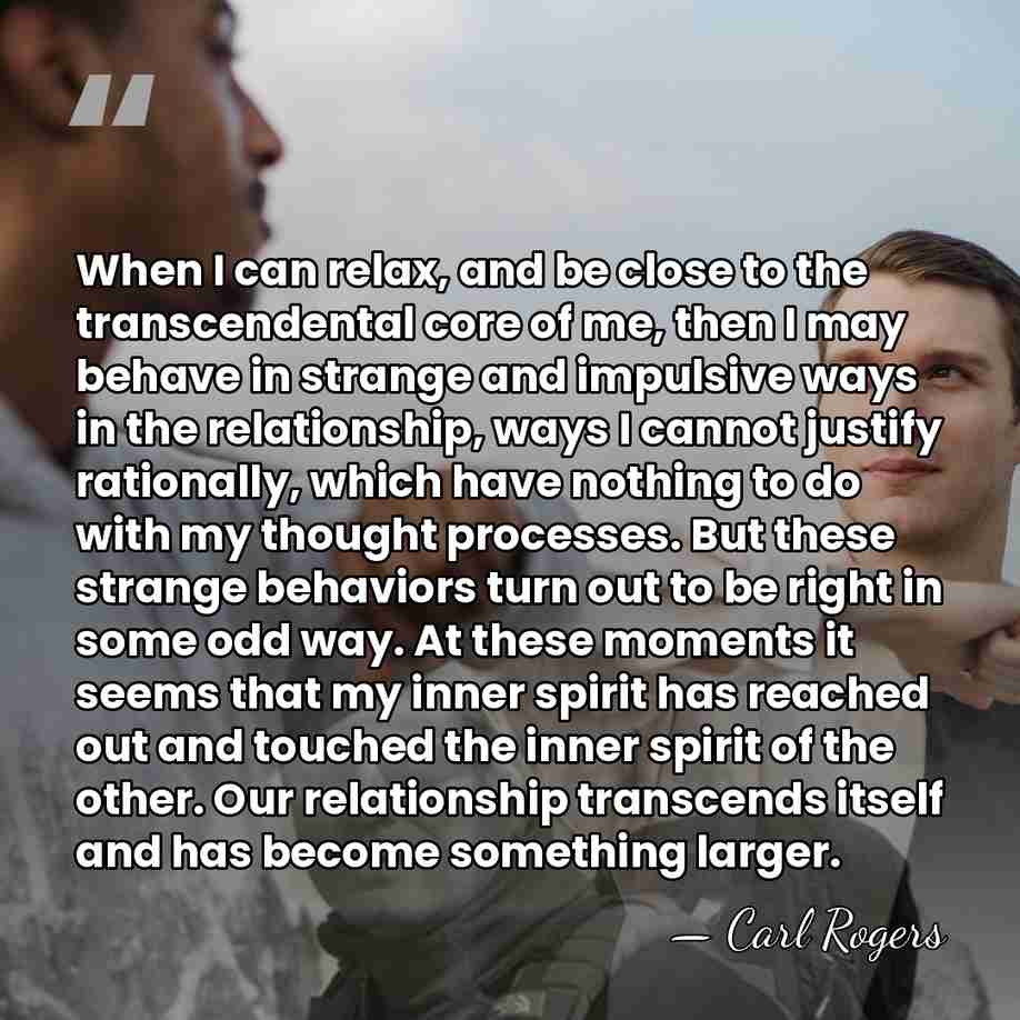 When I can relax, and be close to the transcendental core of&hellip; - Carl Rogers