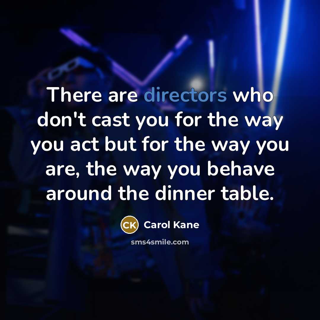 “There are directors who don't cast you for the way you act but for the way you are, the way you behave around the dinner table.” quote by Carol Kane