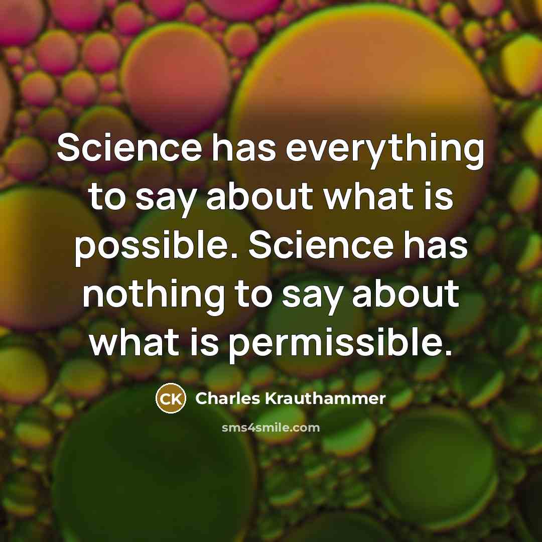 “Science has everything to say about what is possible. Science has nothing to say about what is permissible.” quote by Charles Krauthammer