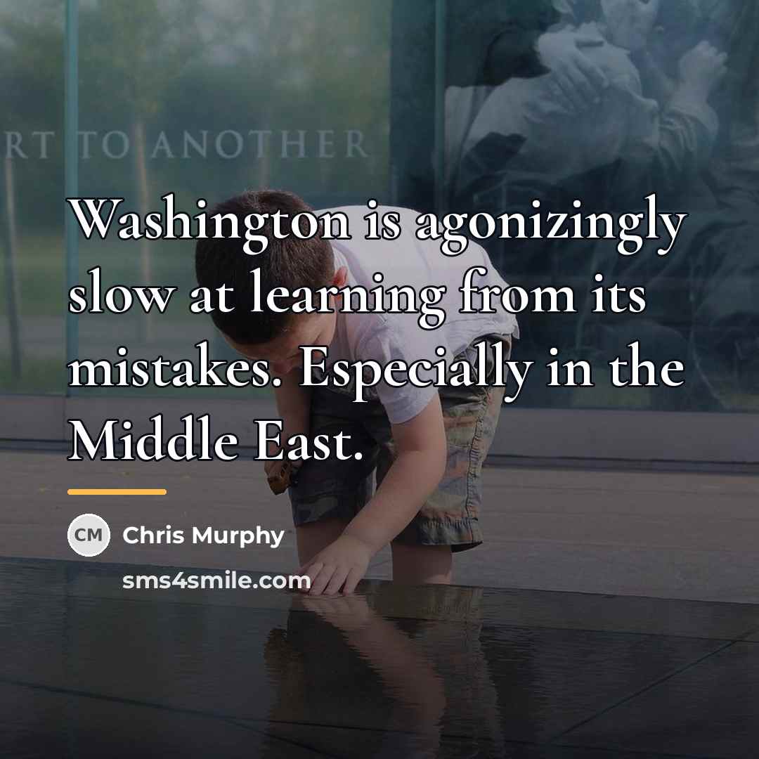 “Washington is agonizingly slow at learning from its mistakes. Especially…” quote by Chris Murphy