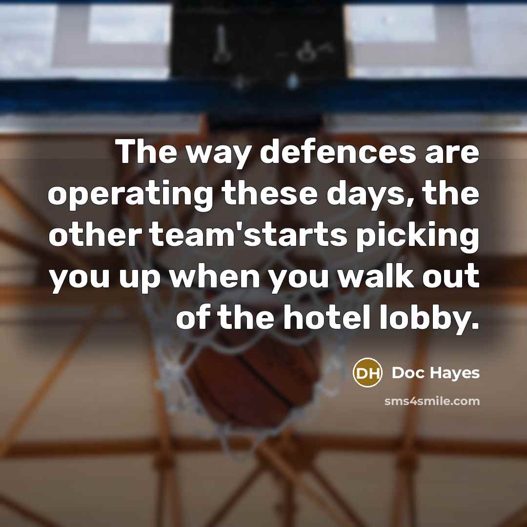 “The way defences are operating these days, the other team'starts picking you up when you walk out of the hotel lobby.” quote by Doc Hayes