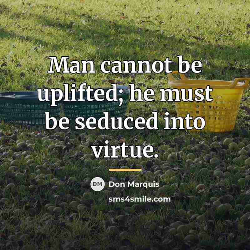 “Man cannot be uplifted; he must be seduced into virtue.…” quote by Don Marquis