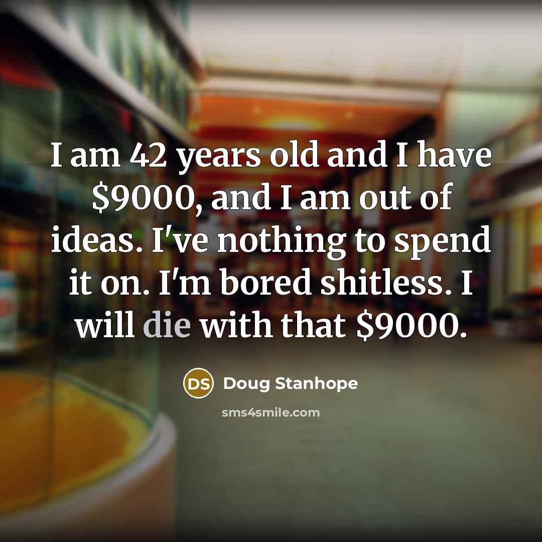 “I am 42 years old and I have $9000, and…” quote by Doug Stanhope